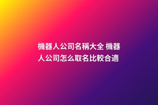 機器人公司名稱大全 機器人公司怎么取名比較合適-第1張-公司起名-玄機派